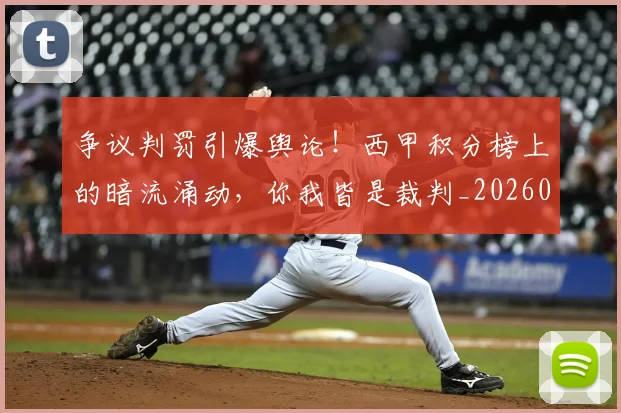 争议判罚引爆舆论！西甲积分榜上的暗流涌动，你我皆是裁判_20260716192821