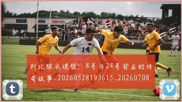 科比球衣退役:8号与24号背后的传奇故事_20260528193615_20260708195329