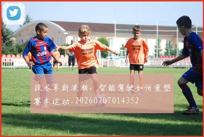 技术革新浪潮，智能驾驶如何重塑赛车运动_20260707014352