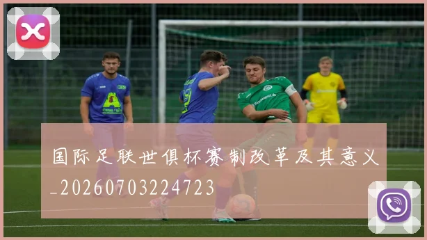 国际足联世俱杯赛制改革及其意义_20260703224723
