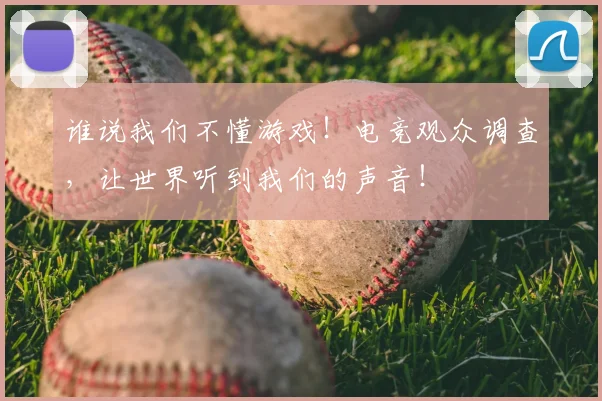 谁说我们不懂游戏！电竞观众调查，让世界听到我们的声音！