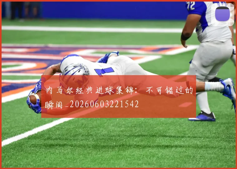 内马尔经典进球集锦：不可错过的瞬间_20260603221542