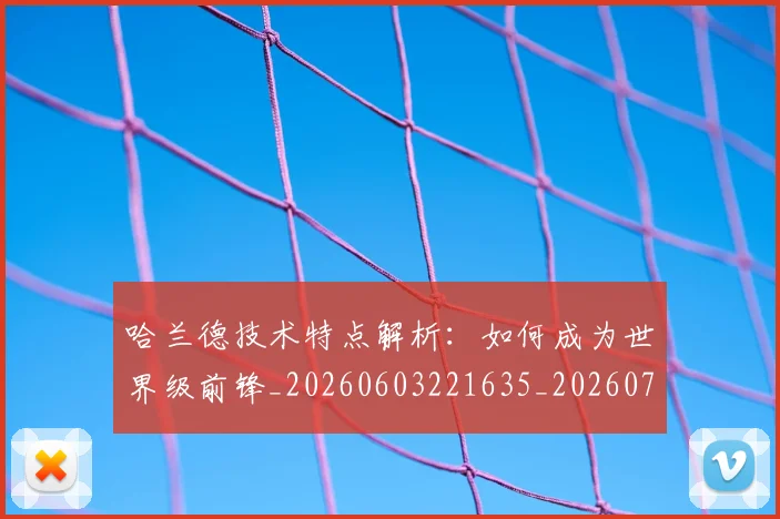 哈兰德技术特点解析：如何成为世界级前锋_20260603221635_20260703222159_20260720180114