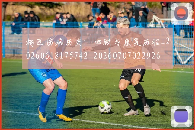 梅西伤病历史：回顾与康复历程_20260618175742_20260707022926