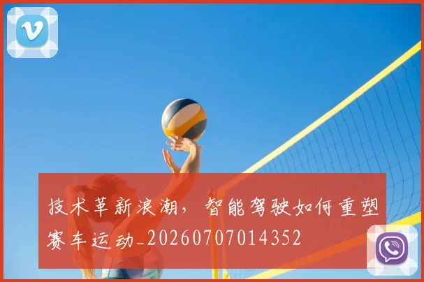 技术革新浪潮，智能驾驶如何重塑赛车运动_20260707014352