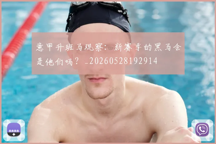 意甲升班马观察：新赛季的黑马会是他们吗？_20260528192914