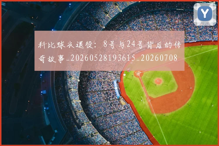 科比球衣退役:8号与24号背后的传奇故事_20260528193615_20260708195329