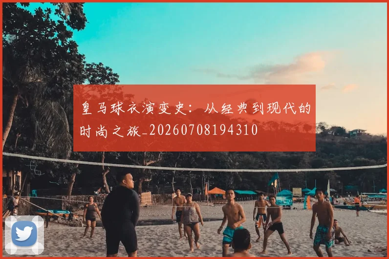 皇马球衣演变史：从经典到现代的时尚之旅_20260708194310