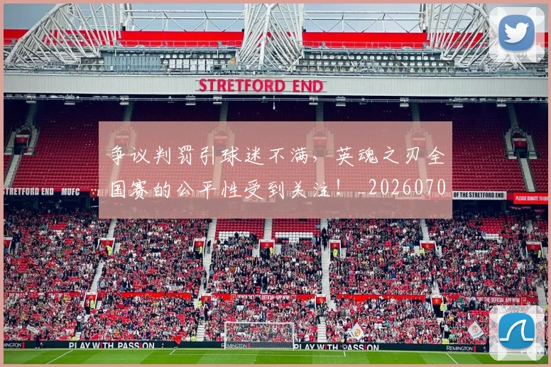 争议判罚引球迷不满，英魂之刃全国赛的公平性受到关注！_20260703210741