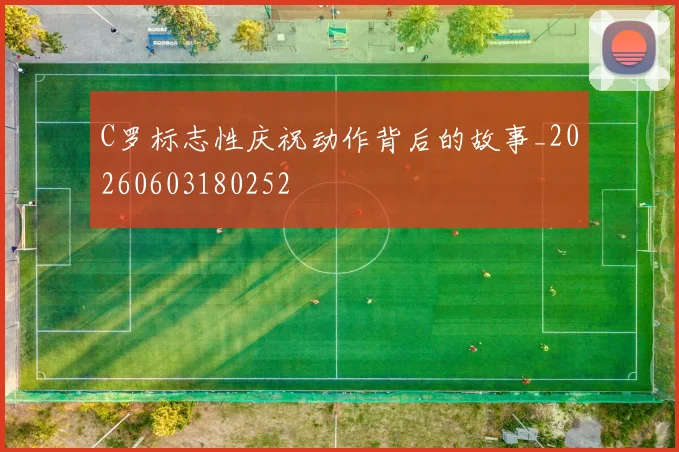 C罗标志性庆祝动作背后的故事_20260603180252