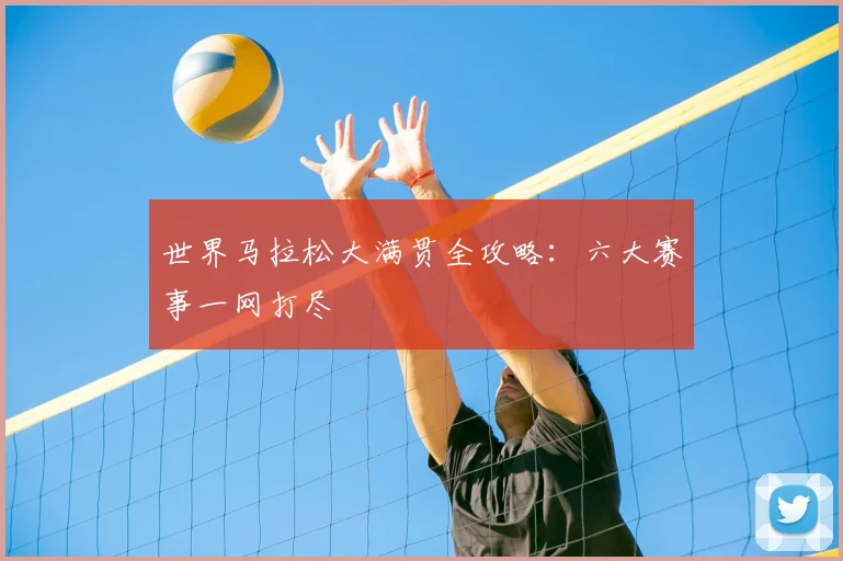 世界马拉松大满贯全攻略：六大赛事一网打尽