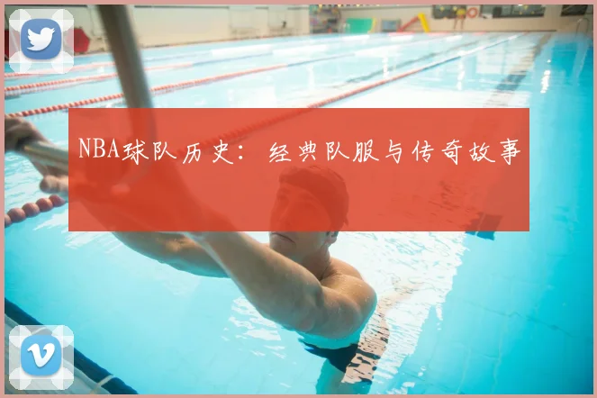 NBA球队历史：经典队服与传奇故事