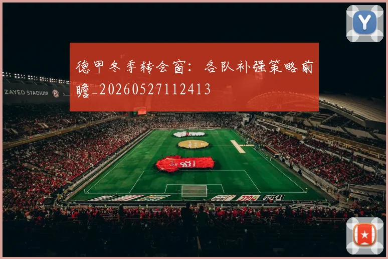 德甲冬季转会窗：各队补强策略前瞻_20260527112413