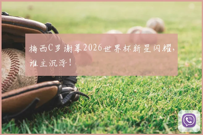 梅西C罗谢幕2026世界杯新星闪耀，谁主沉浮！