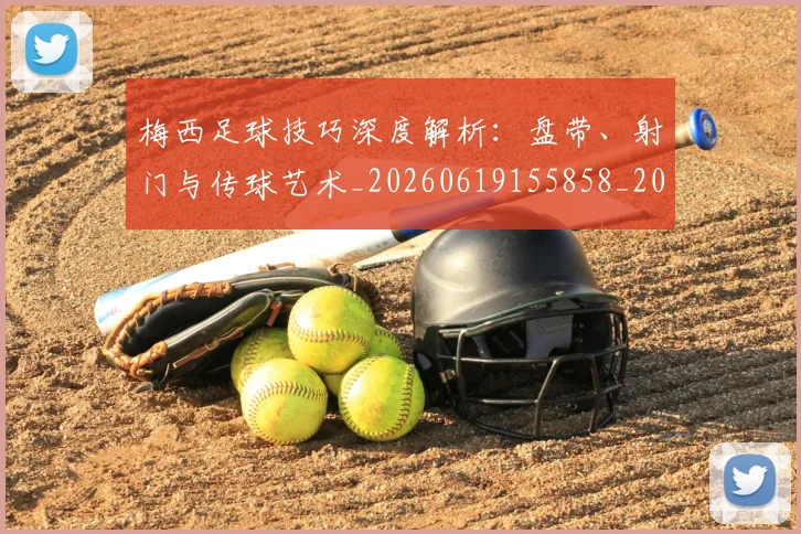 梅西足球技巧深度解析：盘带、射门与传球艺术_20260619155858_20260731182612