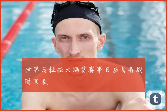 世界马拉松大满贯赛事日历与备战时间表
