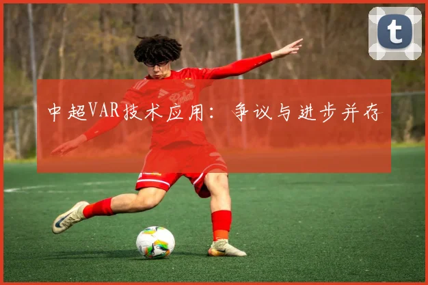 中超VAR技术应用：争议与进步并存