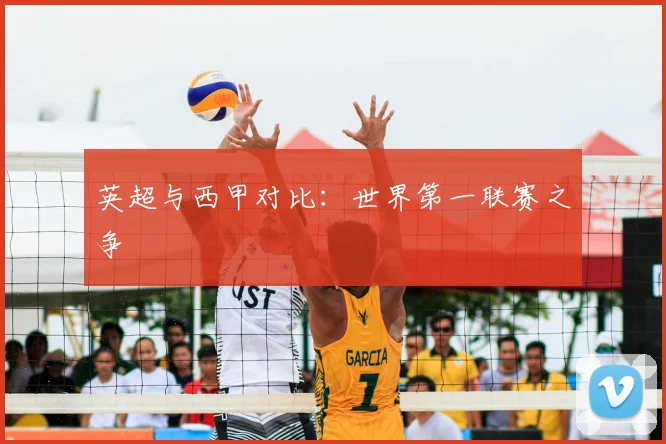 英超与西甲对比：世界第一联赛之争