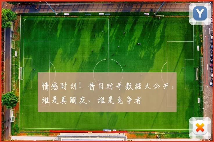 情感时刻！昔日对手数据大公开，谁是真朋友，谁是竞争者