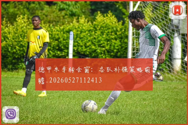 德甲冬季转会窗：各队补强策略前瞻_20260527112413