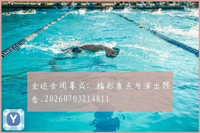 全运会闭幕式：精彩看点与演出预告_20260703214811