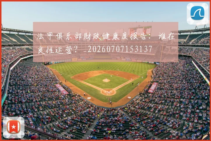 法甲俱乐部财政健康度报告：谁在良性运营？_20260707153137