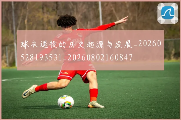 球衣退役的历史起源与发展_20260528193531_20260802160847