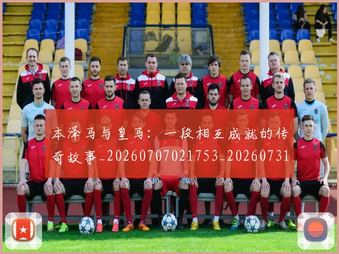 本泽马与皇马:一段相互成就的传奇故事_20260707021753_20260731174156