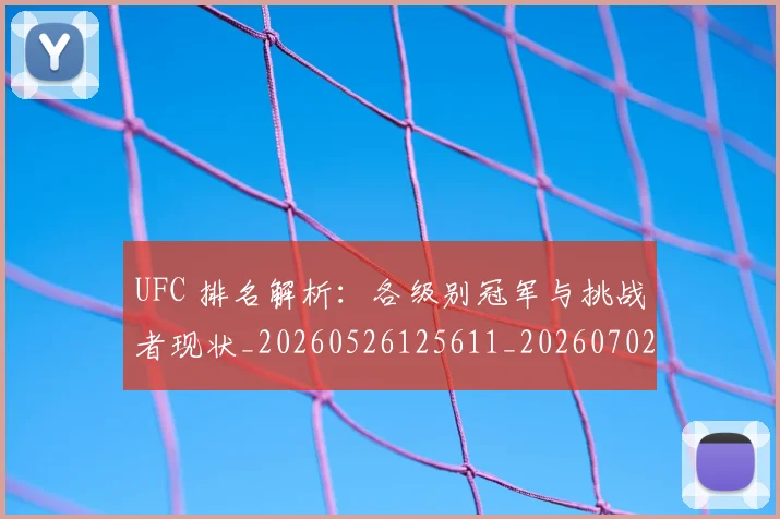 UFC 排名解析：各级别冠军与挑战者现状_20260526125611_20260702172129