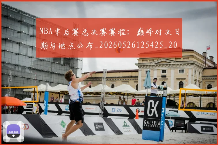 NBA季后赛总决赛赛程：巅峰对决日期与地点公布_20260526125425_20260702164820_20260715182239