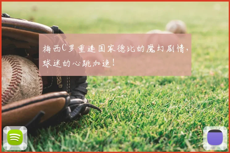 梅西C罗重逢国家德比的魔幻剧情，球迷的心跳加速！