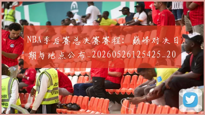 NBA季后赛总决赛赛程：巅峰对决日期与地点公布_20260526125425_20260714211412