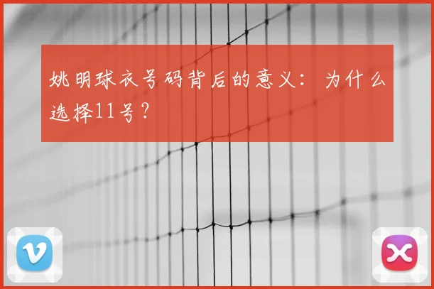姚明球衣号码背后的意义：为什么选择11号？