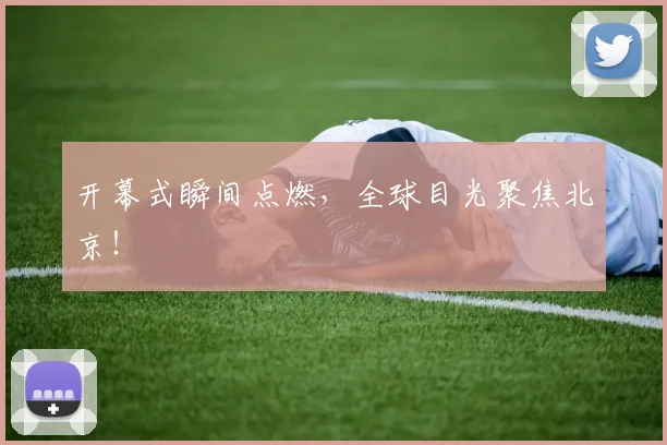 开幕式瞬间点燃，全球目光聚焦北京！