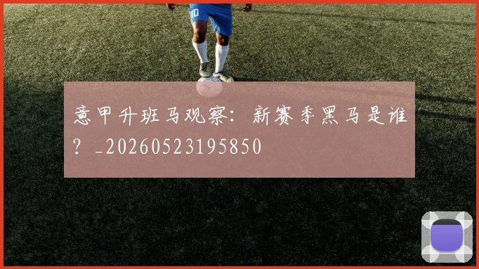意甲升班马观察：新赛季黑马是谁？_20260523195850